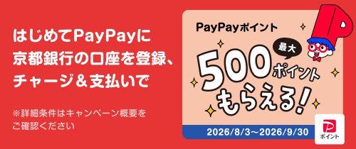 はじめてPayPayに京都銀行の口座を登録、チャージ＆支払いでPayPayポイント最大５００ポイントもらえる！　2026/8/3～2026/9/30※詳細条件はキャンペーン概要をご確認ください