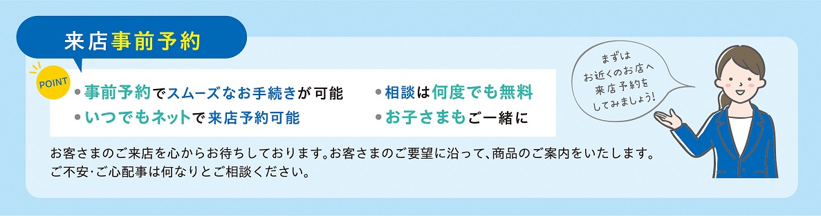 来店事前予約　・事前予約スムーズなお手続きが可能・相談は何度でも無料・いつでもネットで来店予約可能・お子さまもご一緒に