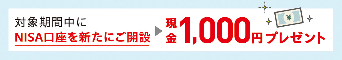 対象期間中にNISA口座を新たにご開設　現金1,000円プレゼント