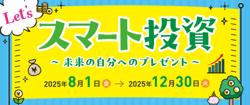 Let'sスマート投資 ～未来の自分へのプレゼント～2025年8月1日（金）～2025年12月30日（火）