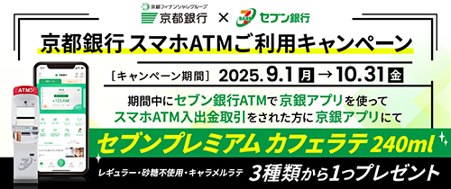 京都銀行スマホATMご利用キャンペーン2025.9.1（月）～10.31（金）期間中にセブン銀行ATMで京銀アプリを使ってスマホATM入出金取引をされた方に京銀アプリにてセブンプレミアムカフェラテ240mlレギュラー・砂糖不使用・バニララテ・キャラメルラテ４種類から1つプレゼント