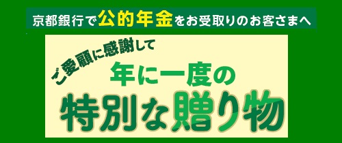 京都銀行で公的年金をお受け取りのお客さまへ ご愛顧に感謝して年に一度の特別な贈り物
