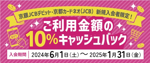 京銀ＪＣＢデビット・京都カードネオ（ＪＣＢ）新規入会者限定！ご利用金額の10％キャッシュバック！！