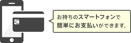 お持ちのスマートフォンで簡単にお支払いができます。