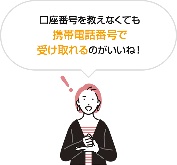 口座番号を教えなくても携帯電話番号で受け取れるのがいいね！