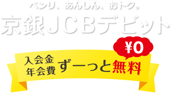 ベンリ、あんしん、おトク。 京銀JCBデビット