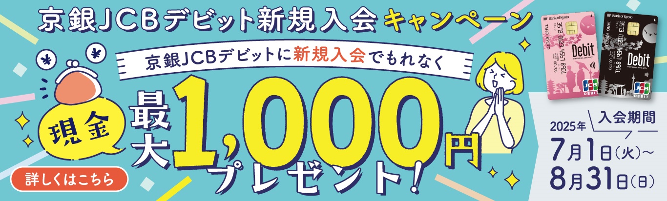 京銀JCBデビット新規入会キャンペーン　京銀JCBデビットに新規入会でもれなく現金最大1,000円プレゼント！入会期間2025年7月1日（火）～8月31日（日）