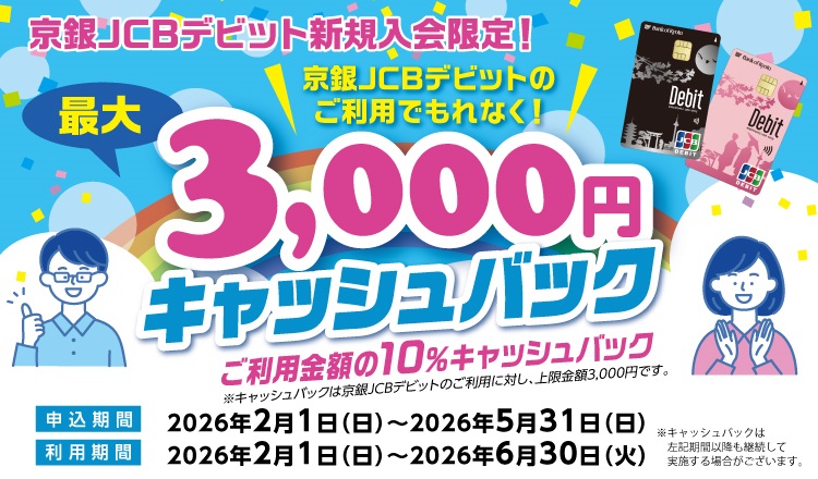 京銀JCBデビット新規入会限定！最大3,000円キャッシュバック　ご利用金額の10％キャッシュバック申込期間2026年2月1日（日）～2026年5月31日（日）利用期間2026年2月1日（日）～2026年6月30日（火）