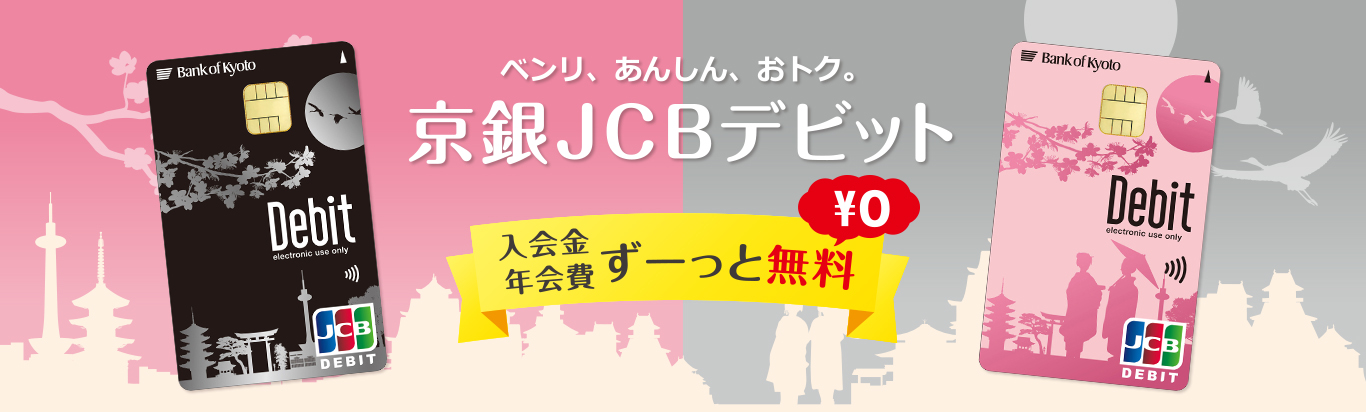 ベンリ、あんしん、おトク。京銀JCBデビット　入会金年会費ずーっと無料