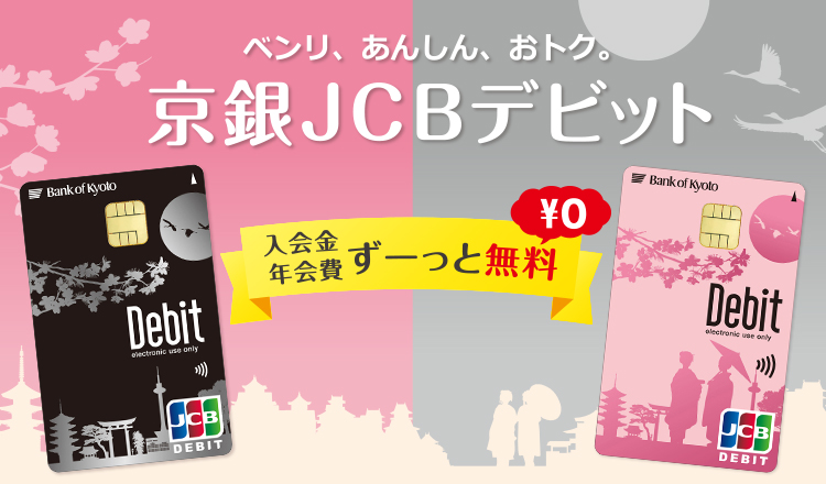ベンリ、あんしん、おトク。京銀JCBデビット　入会金年会費ずーっと無料