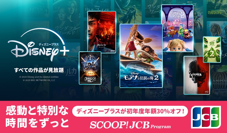 DISNEYプラスすべての作品が見放題　感動と特別な時間をずっと　ディズニープラスが初年度年額30％オフ！　SCOOP! JCB Program