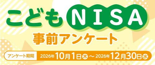 こどもNISA事前アンケート　アンケート期間2026年10月1日（木）～2026年12月30日（水）