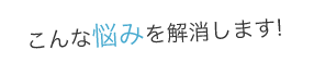 こんな悩みを解消します!