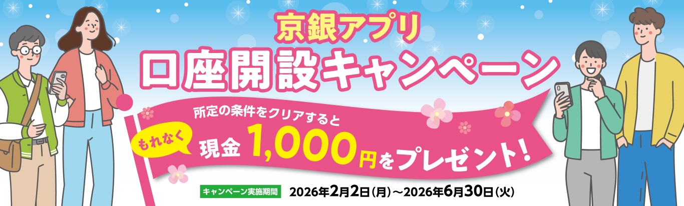 京銀アプリ口座開設キャンペーン　キャンペーン実施期間：2026年2月2日（月）～6月30日（火）　所定の条件をクリアするともれなく現金1,000円をプレゼント