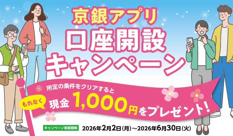 京銀アプリ口座開設キャンペーン　キャンペーン実施期間：2026年2月2日（月）～6月30日（火）　所定の条件をクリアするともれなく現金1,000円をプレゼント