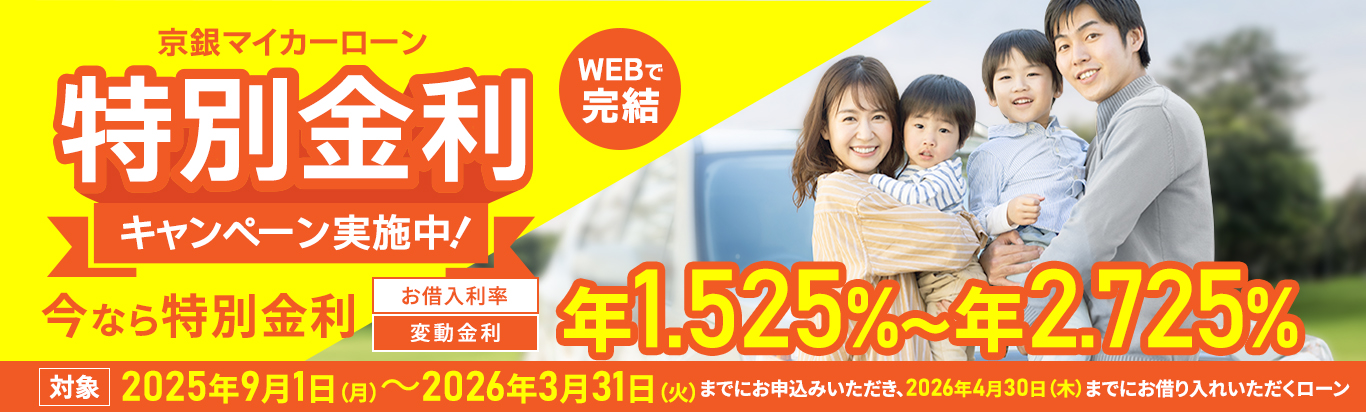 京銀マイカーローンWEBで完結　特別金利キャンペーン実施中！今なら特別金利　お借入利率 変動金利 年1.525％～年2.725％　対象2025年9月1日（月）～2026年3月31日（火）までにお申し込みいただき、2026年4月30日（木）までにお借り入れいただくローン