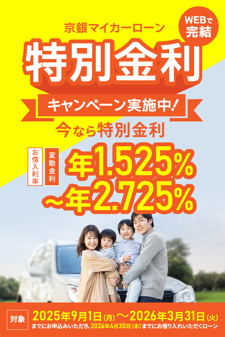 京銀マイカーローンWEBで完結　特別金利キャンペーン実施中！今なら特別金利　お借入利率 変動金利 年1.525％～年2.725％　対象2025年9月1日（月）～2026年3月31日（火）までにお申し込みいただき、2026年4月30日（木）までにお借り入れいただくローン
