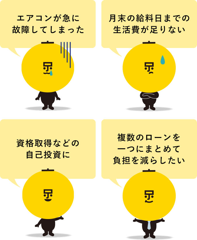 エアコンが急に故障してしまった。月末の給料日までの生活費が足りない。資格取得などの自己投資に。複数のローンを一つにまとめて負担を減らしたい。