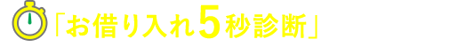 「お借り入れ5秒診断」はこちら