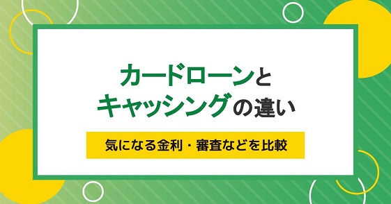 お役立ちコラム_カードローンとキャッシングの違い。気になる金利・審査などを比較