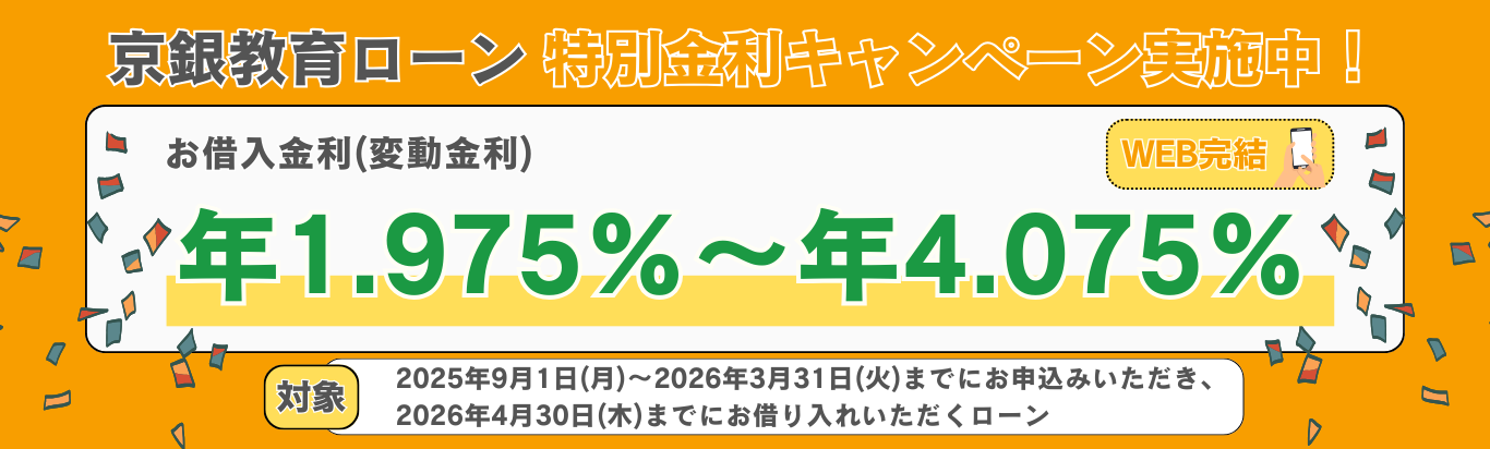 京銀教育ローン　特別金利キャンペーン実施中！WEBで完結　お借入金利（変動金利）年1.975％～年4.075％　対象2025年9月1日（月）～2026年3月31日（火）までにお申込みいただき、2026年4月30日（木）までにお借り入れいただくローン