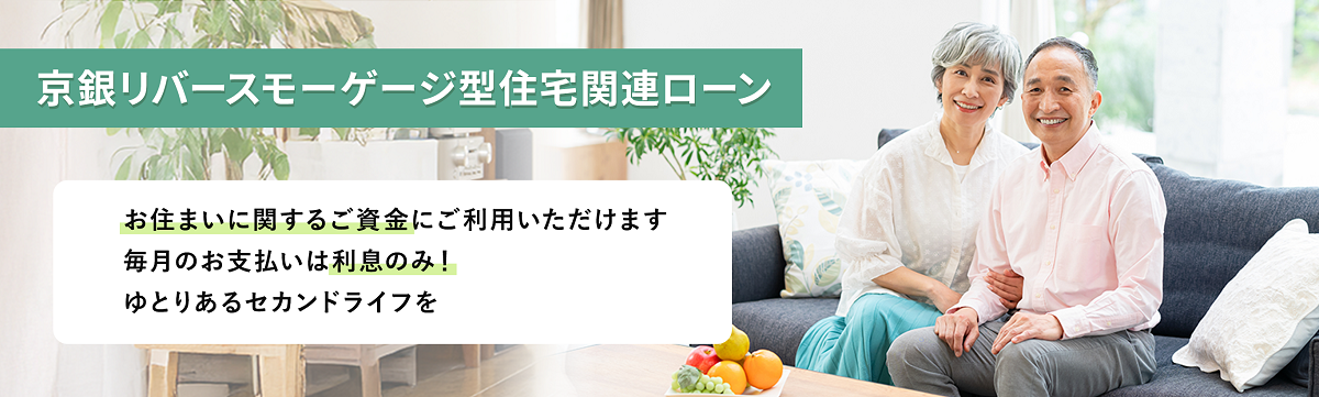 京銀リバースモーゲージ型住宅関連ローン。お住まいに関するご資金にご利用いただけます。毎月のお支払いは利息のみ！ゆとりあるセカンドライフを。