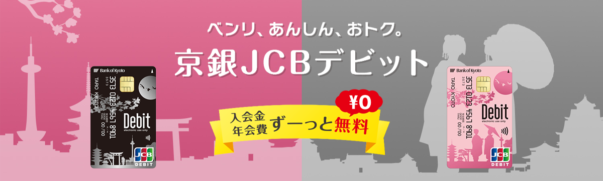 ベンリ、あんしん、おトク。京銀JCBデビット　入会金 年会費ずーっと無料￥0