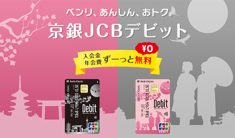 ベンリ、あんしん、おトク。京銀JCBデビット　入会金 年会費ずーっと無料￥0