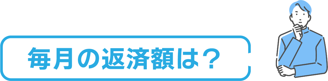毎月の返済額は？