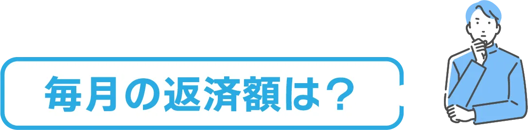 毎月の返済額は？