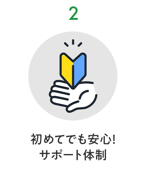 2 初めてでも安心！ サポート体制