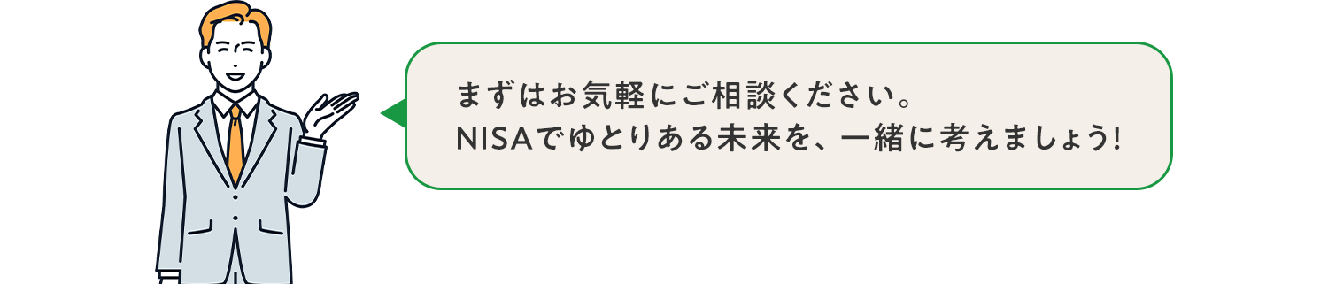 まずはお気軽にご相談ください。NISAでゆとりある未来を一緒に築きましょう