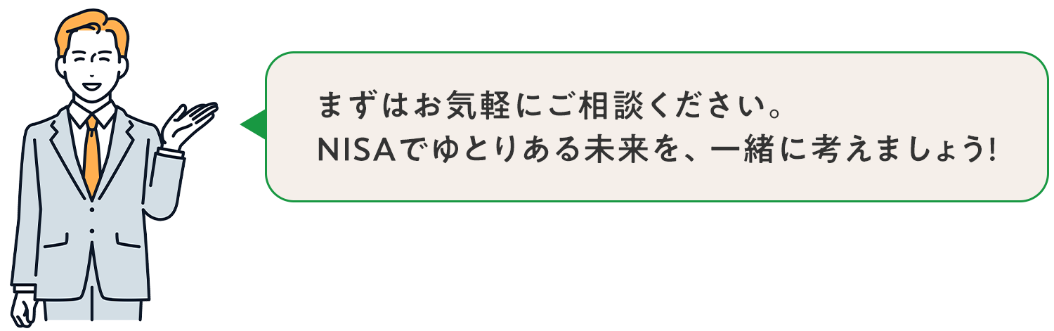 まずはお気軽にご相談ください。NISAでゆとりある未来を一緒に築きましょう