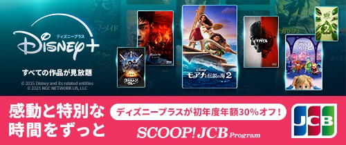 Disneyプラスすべての作品が見放題　感動と特別な時間をずっと　ディズニープラスが初年度年額30％オフ！　SCOOP!JCB Program