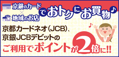 京銀のカード×地域のお店でおトクにお買い物♪京都カードネオ（JCB）、京銀JCBデビットのご利用でポイントが２倍に！