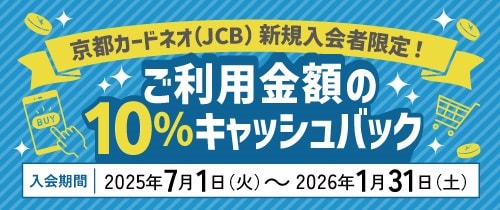 京都カードネオ（JCB）新規入会者限定！ご利用金額の10％キャッシュバック　入会期間2025年7月1日（火）～2026年1月31日（土）