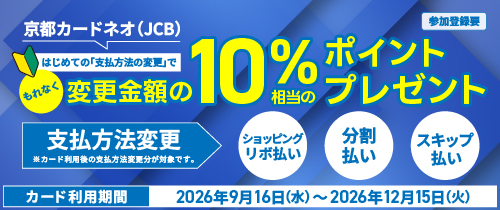 京都カードネオ（JCB） はじめての「支払方法の変更」でもれなく変更金額の10％相当のポイントプレゼント！ カード利用期間2026年9月16日（水）～2026年12月15日（火）