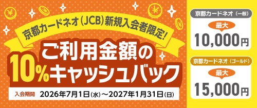 京都カードネオ（JCB）新規入会者限定！ご利用金額の10％キャッシュバック　入会期間2026年7月1日（水）～2027年1月31日（日）京都カードネオ（一般）最大10,000円京都カードネオ（ゴールド）最大15,000円