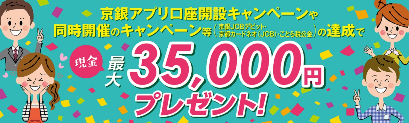 京銀アプリ口座開設キャンペーンや同時開設のキャンペーン等（京銀JCBデビット・京都カードネオ（JCB）・ことら税公金）の達成で現金最大35,000円プレゼント！