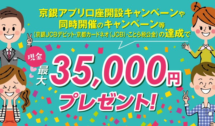 京銀アプリ口座開設キャンペーンや同時開設のキャンペーン等（京銀JCBデビット・京都カードネオ（JCB）・ことら税公金）の達成で現金最大35,000円プレゼント！