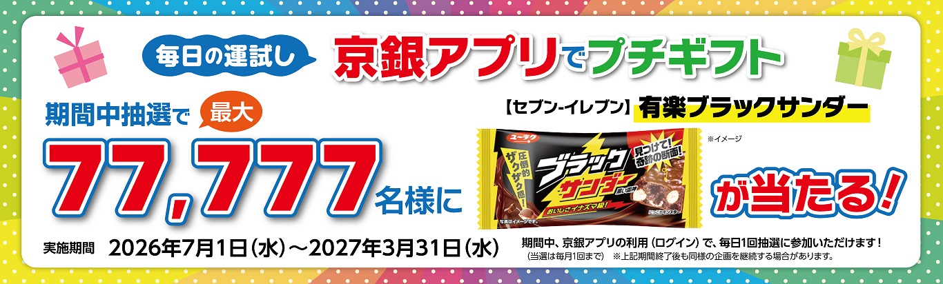 毎日の運試し！京銀アプリでプチギフト　期間中最大77,777名さまに抽選で有楽 ブラックサンダーが当たる！実施期間2026年7月1日（水）～2027年3月31日（水）