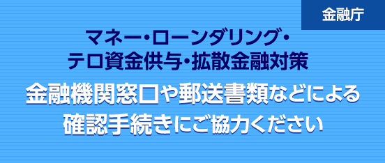 金融庁：マネー・ローンダリング・テロ資金供与・拡散金融対策　金融機関窓口や郵送書類などによる確認手続きにご協力ください