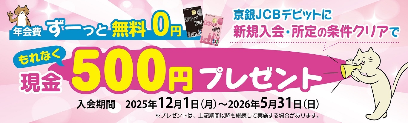 年会費ずーっと無料0円京銀JCBデビットに新規入会でもれなく現金500円プレゼント　入会期間2025年12月1日（月）～2026年5月31日（日）