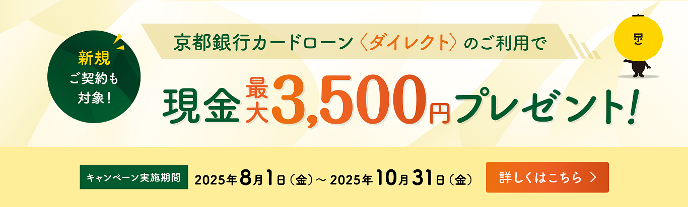 新規ご契約も対象！京都銀行カードローン＜ダイレクト＞のご利用で現金最大3,500円プレゼント！キャンペーン実施期間2025年8月1日～2025年10月31日（金）