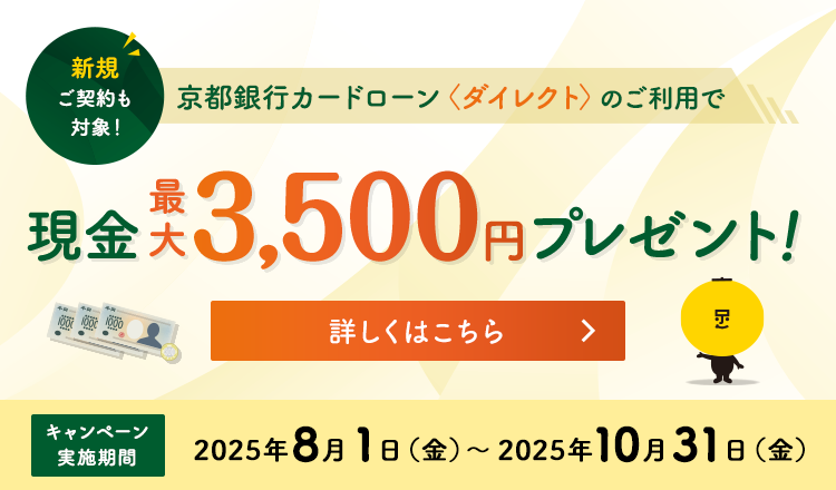 新規ご契約も対象！京都銀行カードローン＜ダイレクト＞のご利用で現金最大3,500円プレゼント！キャンペーン実施期間2025年8月1日～2025年10月31日（金）