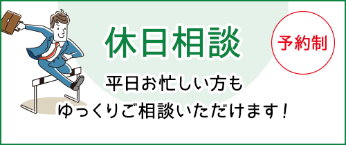 休日相談予約制。平日お忙しい方もゆっくりご相談いただけます！