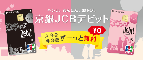 ベンリ、あんしん、おトク。京銀JCBデビット入会金年会費ずーっと無料￥0
