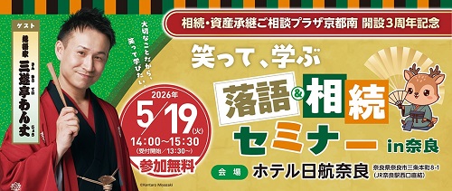 相続・資産承継ご相談プラザ京都南開設3周年記念　笑って、学ぶ落語＆相続セミナーin奈良　2026年5月19日（火）14：00～15：30（受付開始13：30～）参加無料　会場 ホテル日航奈良