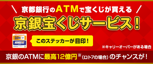 京都銀行のATMで宝くじが買える京銀宝くじサービス。京銀のATMに最高12億円※（ロト7の場合）のチャンスが！※キャリーオーバーがある場合