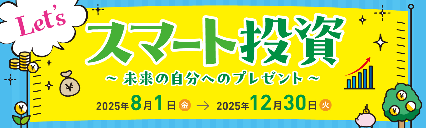 Let'sスマート投資 ～未来の自分へのプレゼント～2025年8月1日（金）～2025年12月30日（火）